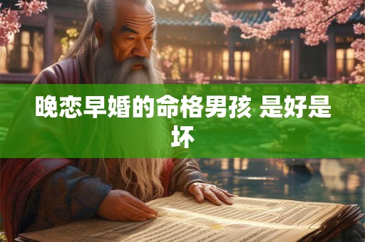 晚恋早婚的命格男孩 是好是坏