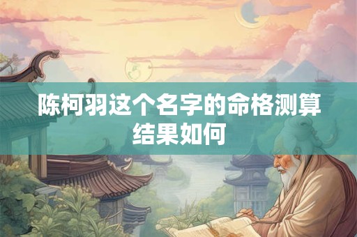 陈柯羽这个名字的命格测算结果如何