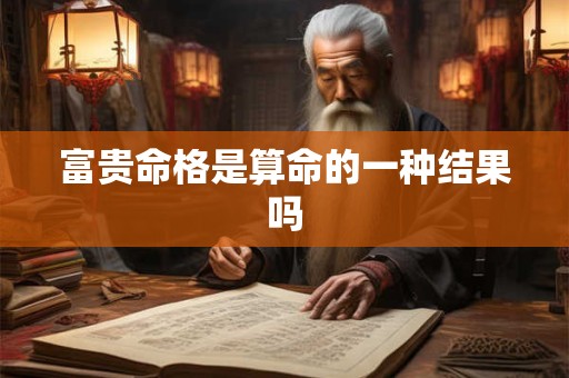 富贵命格是算命的一种结果吗