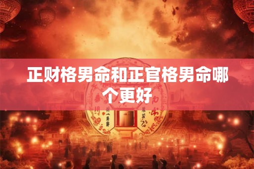 正财格男命和正官格男命哪个更好