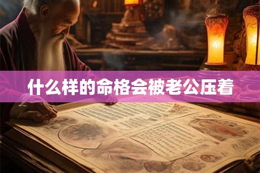 什么样的命格会被老公压着