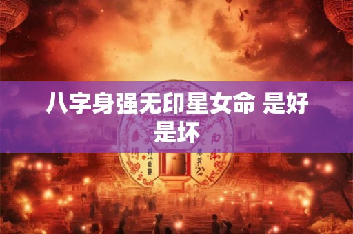 八字身强无印星女命 是好是坏