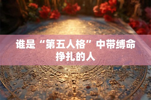 谁是“第五人格”中带缚命挣扎的人