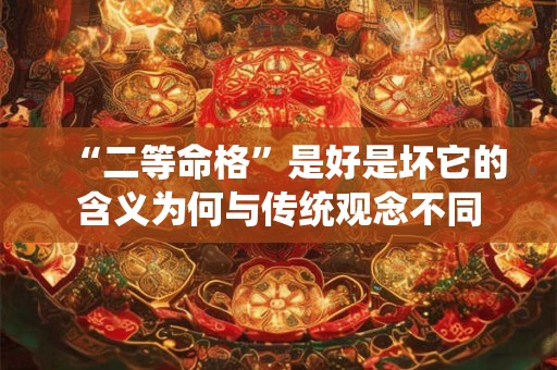 “二等命格”是好是坏它的含义为何与传统观念不同