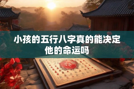小孩的五行八字真的能决定他的命运吗