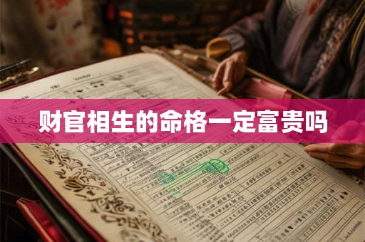 财官相生的命格一定富贵吗