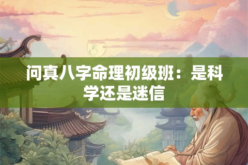 问真八字命理初级班：是科学还是迷信