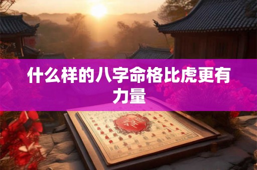 什么样的八字命格比虎更有力量