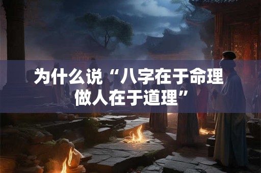 为什么说“八字在于命理 做人在于道理”