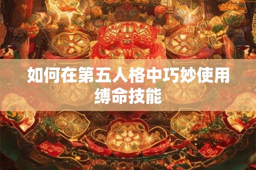 如何在第五人格中巧妙使用缚命技能