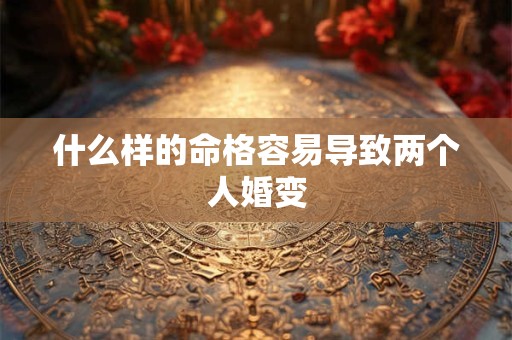 什么样的命格容易导致两个人婚变
