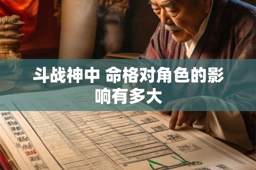 斗战神中 命格对角色的影响有多大