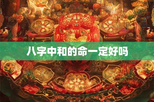 八字中和的命一定好吗