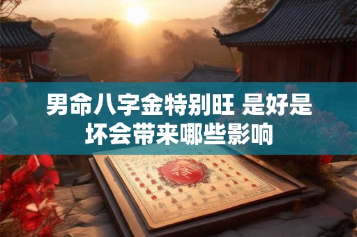 男命八字金特别旺 是好是坏会带来哪些影响