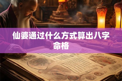 仙婆通过什么方式算出八字命格
