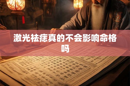 激光祛痣真的不会影响命格吗