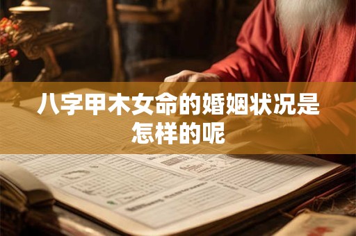 八字甲木女命的婚姻状况是怎样的呢