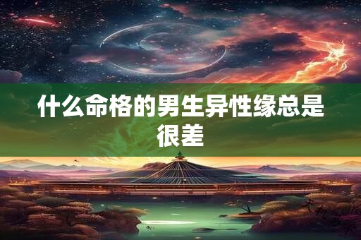 什么命格的男生异性缘总是很差