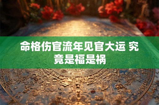命格伤官流年见官大运 究竟是福是祸