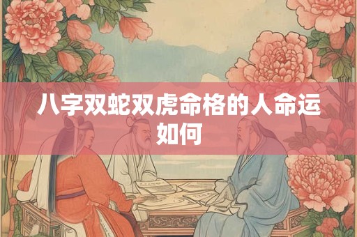 八字双蛇双虎命格的人命运如何
