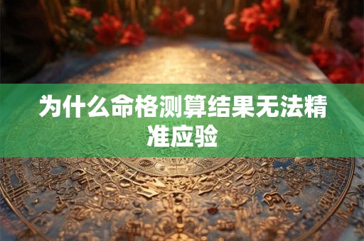 为什么命格测算结果无法精准应验 为什么命格测算结果无法精准应验