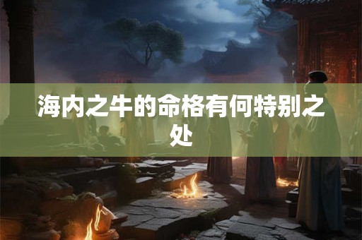 海内之牛的命格有何特别之处