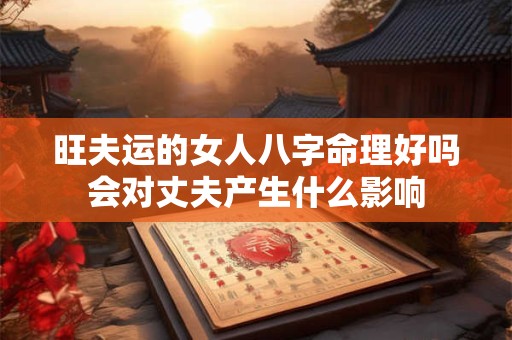旺夫运的女人八字命理好吗会对丈夫产生什么影响