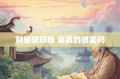 财星破印格 命真的很差吗