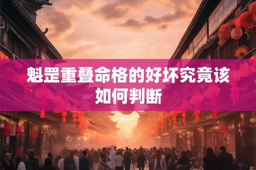 魁罡重叠命格的好坏究竟该如何判断
