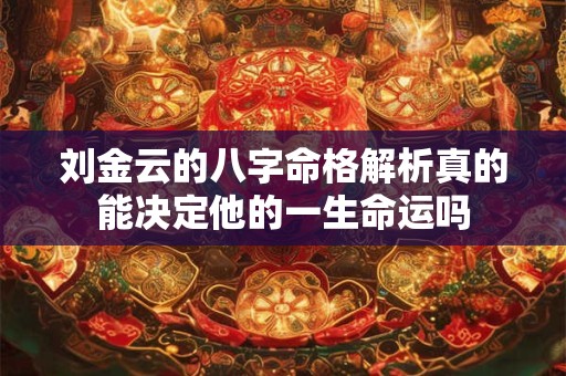刘金云的八字命格解析真的能决定他的一生命运吗