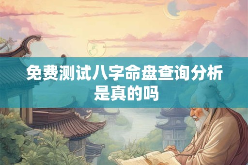 免费测试八字命盘查询分析 是真的吗