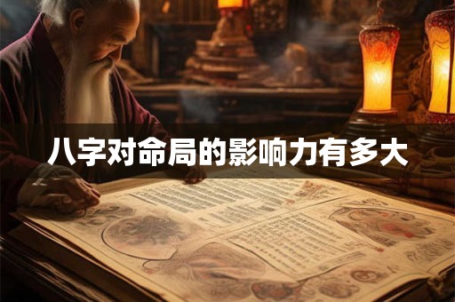 八字对命局的影响力有多大 八字对命局的影响力有多大
