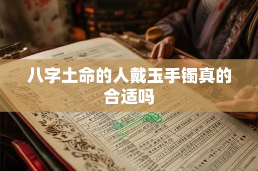 八字土命的人戴玉手镯真的合适吗
