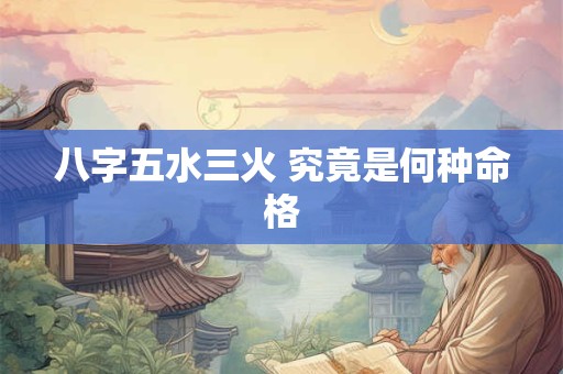 八字五水三火 究竟是何种命格