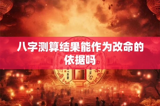 八字测算结果能作为改命的依据吗