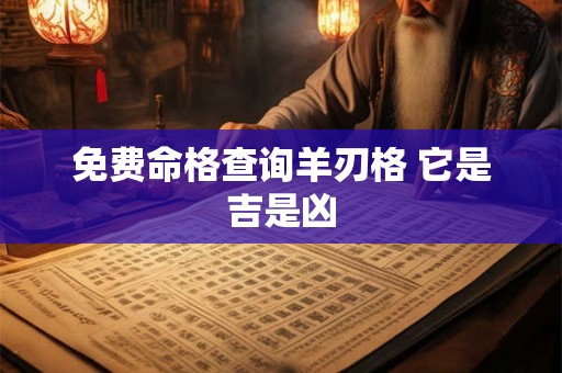 免费命格查询羊刃格 它是吉是凶