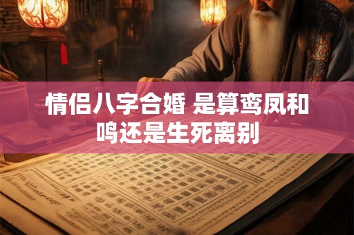 情侣八字合婚 是算鸾凤和鸣还是生死离别