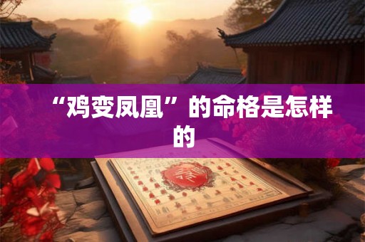 “鸡变凤凰”的命格是怎样的 “鸡变凤凰”的命格是怎样的
