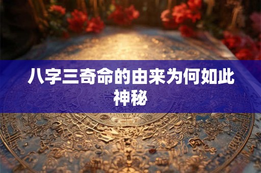 八字三奇命的由来为何如此神秘