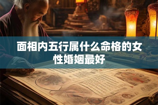 面相内五行属什么命格的女性婚姻最好