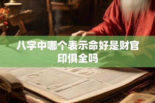 八字中哪个表示命好是财官印俱全吗