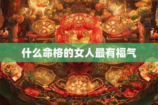 什么命格的女人最有福气
