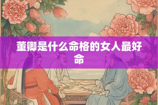 董卿是什么命格的女人最好命