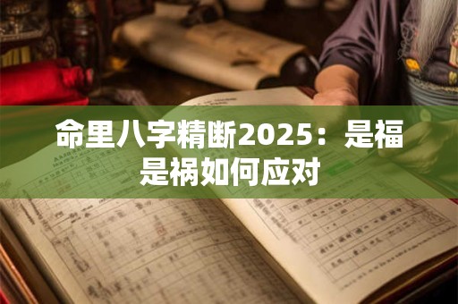 命里八字精断2025：是福是祸如何应对