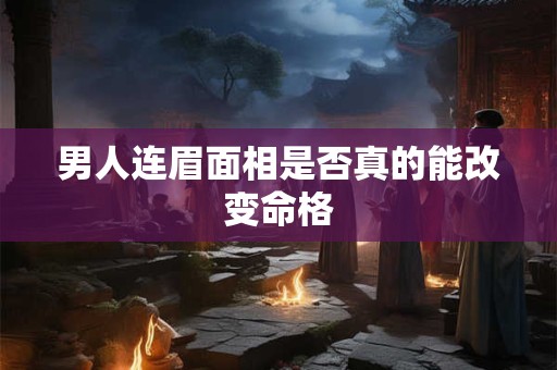 男人连眉面相是否真的能改变命格