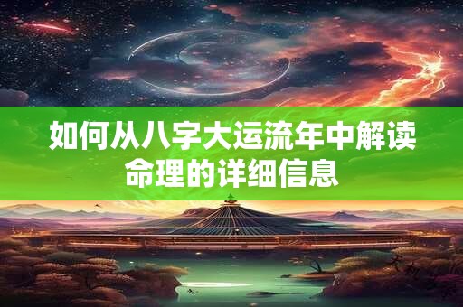 如何从八字大运流年中解读命理的详细信息