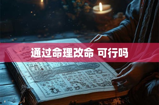通过命理改命 可行吗