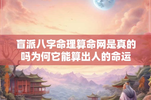 盲派八字命理算命网是真的吗为何它能算出人的命运