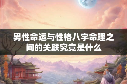 男性命运与性格八字命理之间的关联究竟是什么