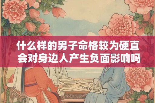 什么样的男子命格较为硬直 会对身边人产生负面影响吗